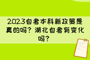 2023自考本科新政策是真的嗎？湖北自考有變化嗎？