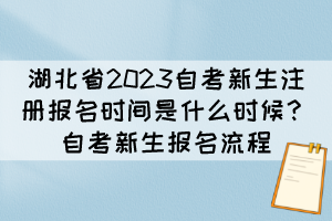 湖北省2023自考新生注冊報名時間是什么時候？自考新生報名流程