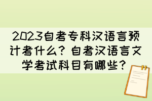 2023自考?？茲h語(yǔ)言預(yù)計(jì)考什么？自考漢語(yǔ)言文學(xué)考試科目有哪些？