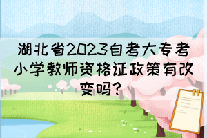湖北省2023自考大?？夹W(xué)教師資格證政策有改變嗎？