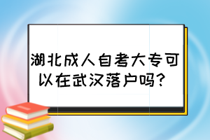 湖北成人自考大?？梢栽谖錆h落戶嗎？