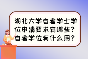 湖北大學(xué)自考學(xué)士學(xué)位申請要求有哪些？自考學(xué)位有什么用？