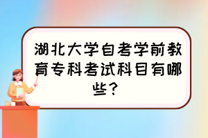 湖北大學(xué)自考學(xué)前教育?？瓶荚嚳颇坑心男?？