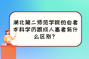 湖北第二師范學(xué)院的自考本科學(xué)歷跟成人高考有什么區(qū)別？