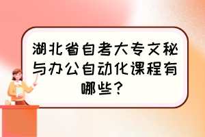 湖北省自考大專文秘與辦公自動化課程有哪些？