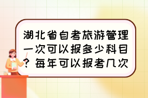 湖北省自考旅游管理一次可以報多少科目？每年可以報考幾次？