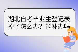 湖北自考畢業(yè)生登記表掉了怎么辦？能補(bǔ)辦嗎？