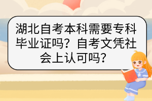 湖北自考本科需要?？飘厴I(yè)證嗎？自考文憑社會(huì)上認(rèn)可嗎？