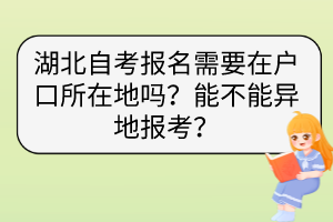 湖北自考報名需要在戶口所在地嗎？能不能異地報考？