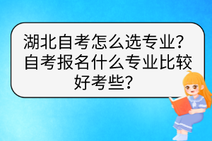 湖北自考怎么選專業(yè)？自考報名什么專業(yè)比較好考些？