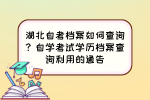 湖北自考檔案如何查詢？自學(xué)考試學(xué)歷檔案查詢利用的通告