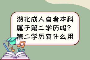 湖北成人自考本科屬于第二學(xué)歷嗎？第二學(xué)歷有什么用？