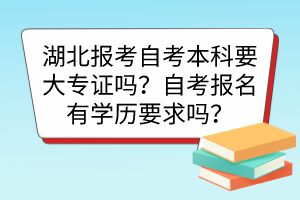 湖北報考自考本科要大專證嗎？自考報名有學歷要求嗎？