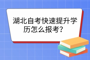 湖北自考快速提升學歷怎么報考？