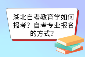 湖北自考教育學(xué)如何報(bào)考？自考專業(yè)報(bào)名的方式？