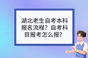湖北老生自考本科報(bào)名流程？自考科目報(bào)考怎么報(bào)？