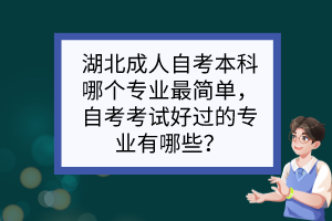 湖北成人自考本科哪個專業(yè)最簡單，自考考試好過的專業(yè)有哪些？