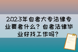 2023年自考大專(zhuān)法律專(zhuān)業(yè)要考什么？自考法律畢業(yè)好找工作嗎？