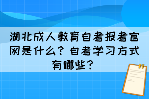 湖北成人教育自考報(bào)考官網(wǎng)是什么？自考學(xué)習(xí)方式有哪些？