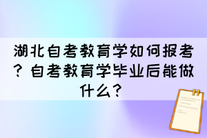 湖北自考教育學(xué)如何報(bào)考？自考教育學(xué)畢業(yè)后能做什么？