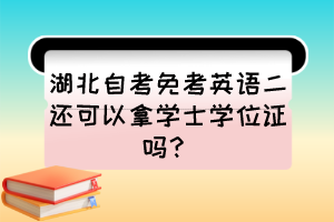 湖北自考免考英語二還可以拿學(xué)士學(xué)位證嗎？
