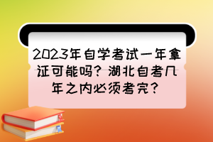 2023年自學考試一年拿證可能嗎？湖北自考幾年之內必須考完？