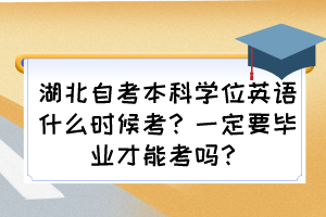 湖北自考本科學(xué)位英語(yǔ)什么時(shí)候考？一定要畢業(yè)才能考嗎？