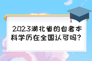 2023湖北省的自考本科學(xué)歷在全國(guó)認(rèn)可嗎？