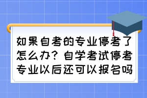 如果自考的專業(yè)停考了怎么辦？自學(xué)考試?？紝I(yè)以后還可以報(bào)名嗎