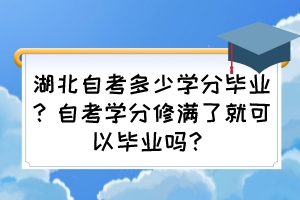湖北自考多少學(xué)分畢業(yè)？自考學(xué)分修滿(mǎn)了就可以畢業(yè)嗎？