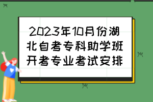2023年10月份湖北自考?？浦鷮W(xué)班開考專業(yè)考試安排