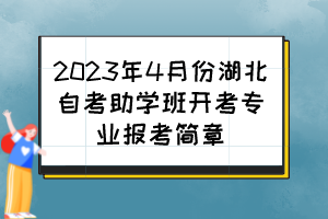 2023年4月份湖北自考助學(xué)班開(kāi)考專(zhuān)業(yè)報(bào)考簡(jiǎn)章