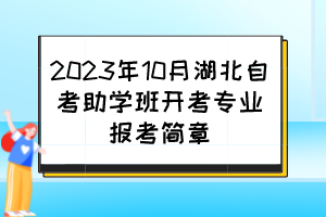 2023年10月湖北自考助學(xué)班開考專業(yè)報考簡章 2023年10月湖北自考助學(xué)班開考專業(yè)報考簡章