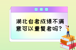 湖北自考成績不滿意可以重復考嗎？