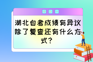 湖北自考成績(jī)有異議除了復(fù)查還有什么方式？