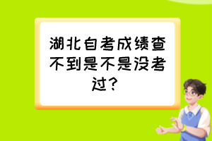 湖北自考成績(jī)查不到是不是沒(méi)考過(guò)？