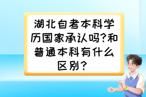 湖北自考本科學(xué)歷國(guó)家承認(rèn)嗎?和普通本科有什么區(qū)別？