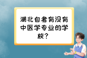 湖北自考有沒有中醫(yī)學(xué)專業(yè)的學(xué)校？