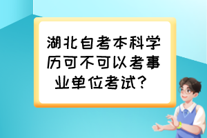湖北自考本科學(xué)歷可不可以考事業(yè)單位考試？