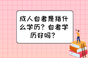 成人自考是指什么學(xué)歷？自考學(xué)歷好嗎？