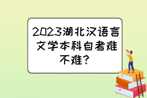 2023湖北漢語言文學本科自考難不難？
