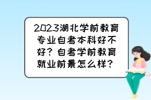 2023湖北學(xué)前教育專業(yè)自考本科好不好？自考學(xué)前教育就業(yè)前景怎么樣？