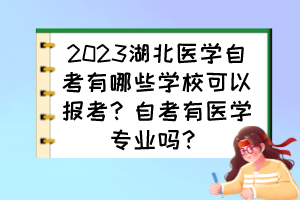 2023湖北醫(yī)學自考有哪些學?？梢詧罂?？自考有醫(yī)學專業(yè)嗎？