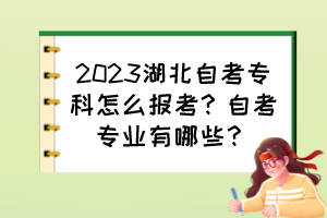 2023湖北自考?？圃趺磮罂?？自考專業(yè)有哪些？