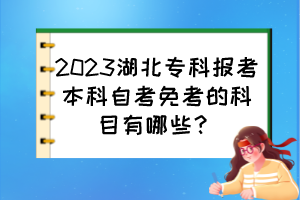 2023湖北?？茍?bào)考本科自考免考的科目有哪些？