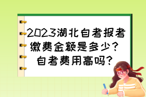 2023湖北自考報考繳費(fèi)金額是多少？自考費(fèi)用高嗎？