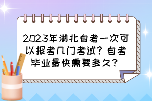 2023年湖北自考一次可以報(bào)考幾門(mén)考試？自考畢業(yè)最快需要多久？