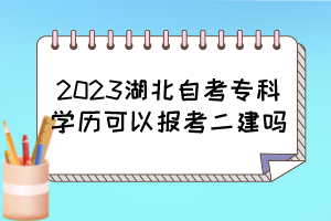 2023湖北自考?？茖W歷可以報考二建嗎？