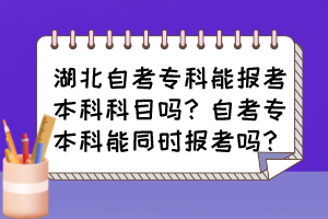 湖北自考?？颇軋罂急究瓶颇繂?？自考專本科能同時報考嗎？
