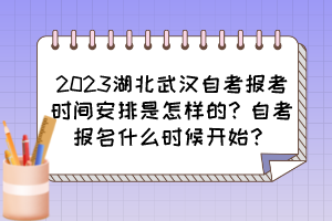 2023湖北武漢自考報(bào)考時(shí)間安排是怎樣的？自考報(bào)名什么時(shí)候開始？